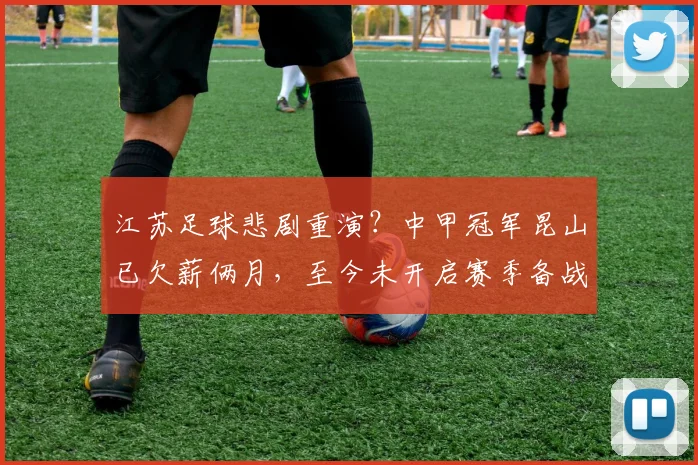 江苏足球悲剧重演？中甲冠军昆山已欠薪俩月，至今未开启赛季备战