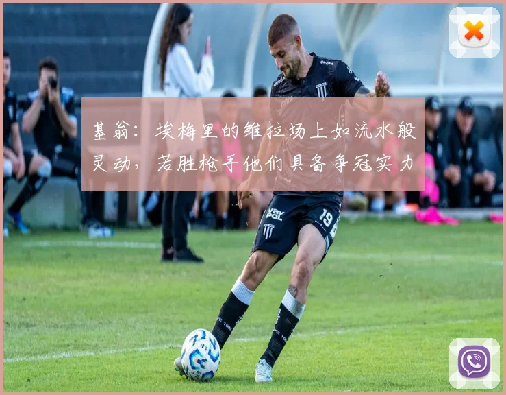 基翁：埃梅里的维拉场上如流水般灵动，若胜枪手他们具备争冠实力