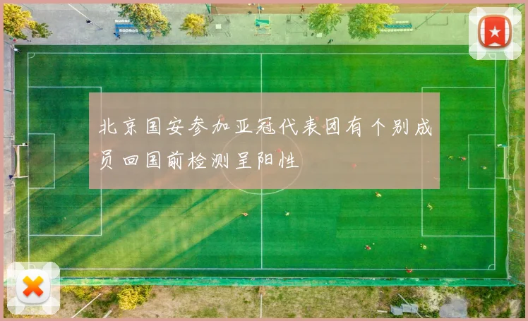 北京国安参加亚冠代表团有个别成员回国前检测呈阳性