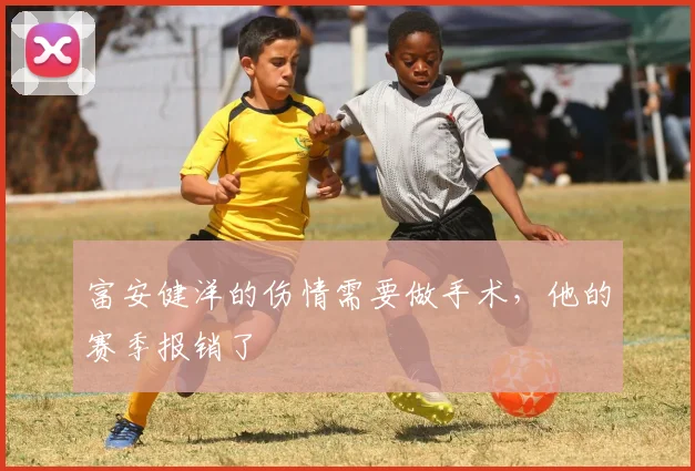 富安健洋的伤情需要做手术，他的赛季报销了