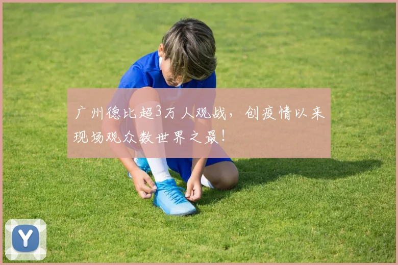 广州德比超3万人观战，创疫情以来现场观众数世界之最！