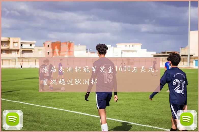 本届美洲杯冠军奖金1600万美元，首次超过欧洲杯