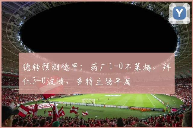 德转预测德甲：药厂1-0不莱梅，拜仁3-0波鸿，多特主场平局