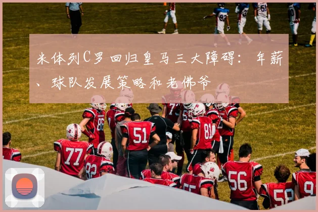 米体列C罗回归皇马三大障碍：年薪、球队发展策略和老佛爷
