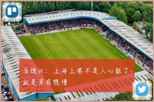 马德兴：上海上港不是人心散了，就是另有隐情