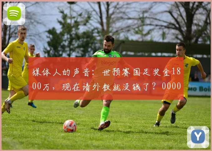 媒体人的声音：世预赛国足奖金1800万，现在请外教就没钱了？0000644