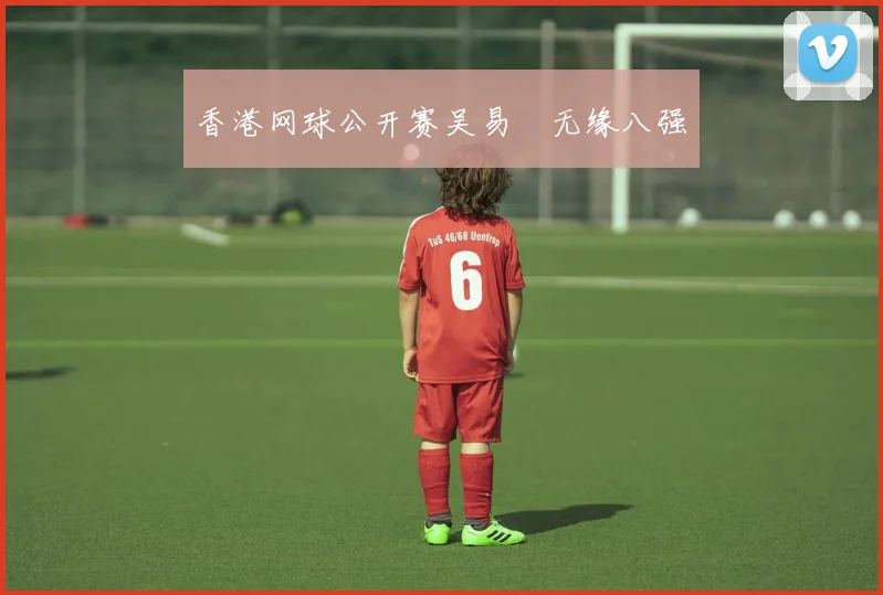 香港网球公开赛吴易昺无缘八强