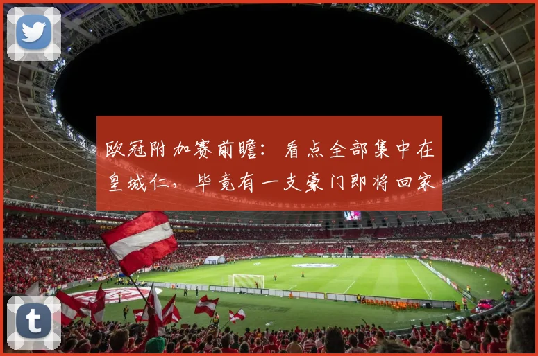 欧冠附加赛前瞻：看点全部集中在皇城仁，毕竟有一支豪门即将回家