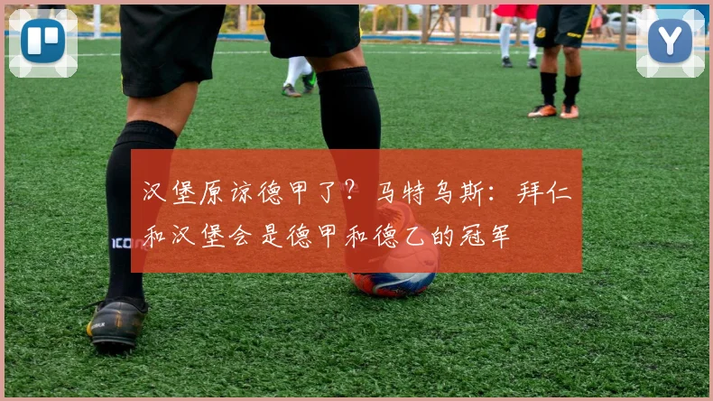 汉堡原谅德甲了？马特乌斯：拜仁和汉堡会是德甲和德乙的冠军