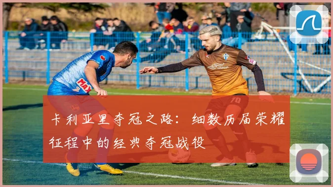 卡利亚里夺冠之路：细数历届荣耀征程中的经典夺冠战役