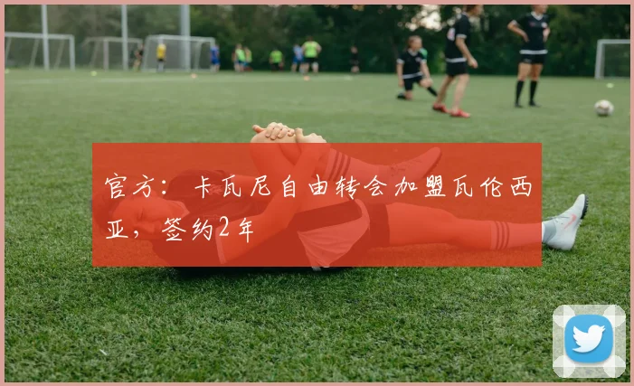 官方：卡瓦尼自由转会加盟瓦伦西亚，签约2年