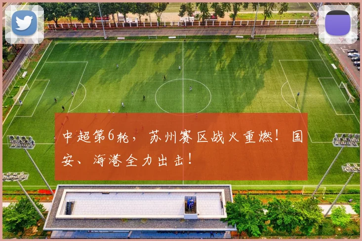 中超第6轮，苏州赛区战火重燃！国安、海港全力出击！