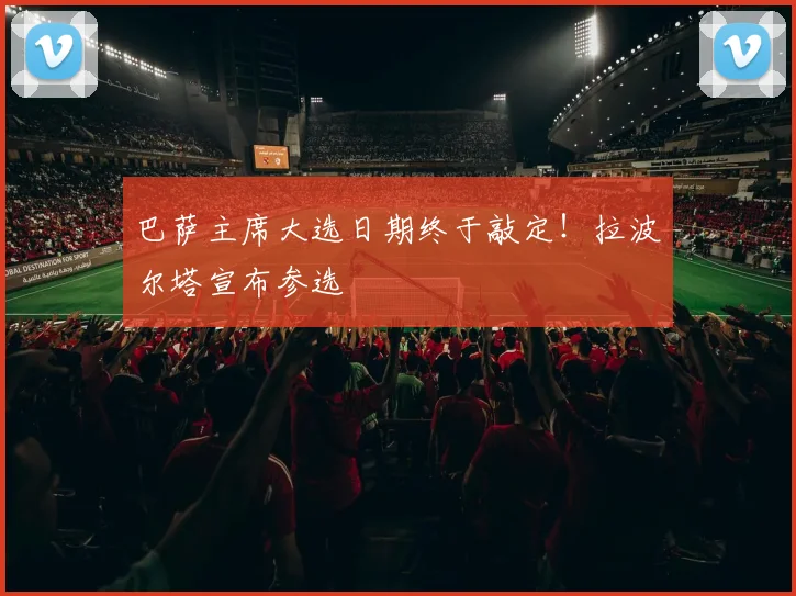 巴萨主席大选日期终于敲定！拉波尔塔宣布参选