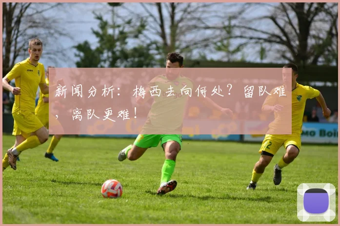 新闻分析：梅西去向何处？留队难，离队更难！