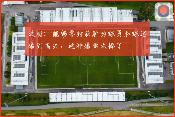 波特：能够零封获胜为球员和球迷感到高兴，这种感觉太棒了