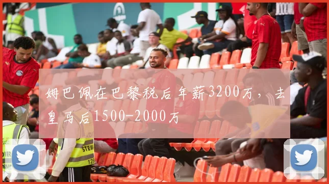 姆巴佩在巴黎税后年薪3200万，去皇马后1500-2000万