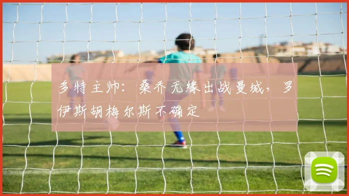 多特主帅：桑乔无缘出战曼城，罗伊斯胡梅尔斯不确定