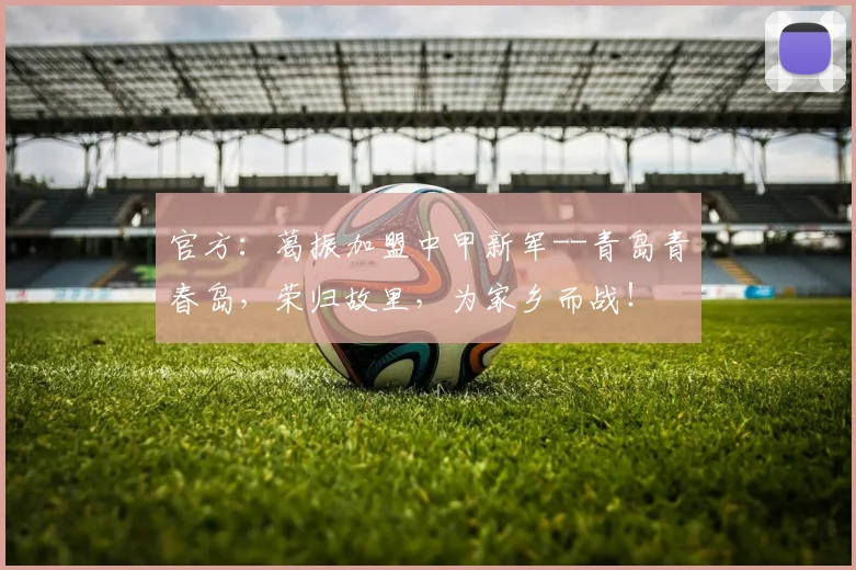 官方：葛振加盟中甲新军--青岛青春岛，荣归故里，为家乡而战！
